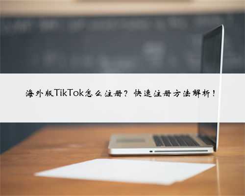 海外版TikTok怎么注册？快速注册方法解析！